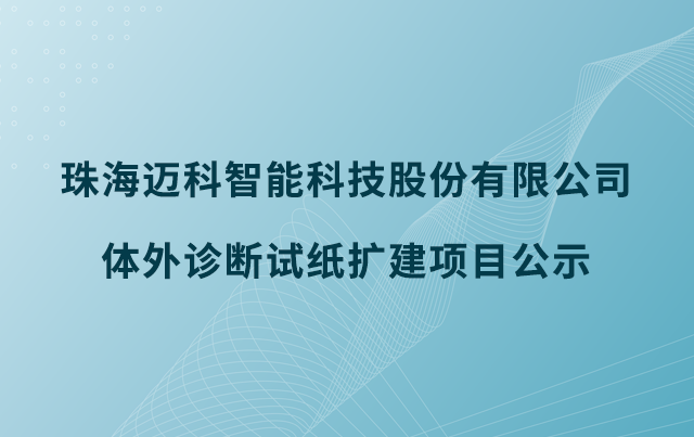 珠海迈科智能科技股份有限公司体外诊断试纸扩建项目公示