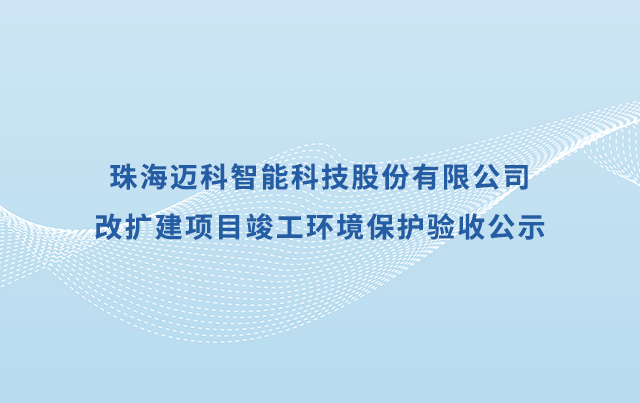 珠海迈科智能科技股份有限公司改扩建 项目竣工环境保护验收公示