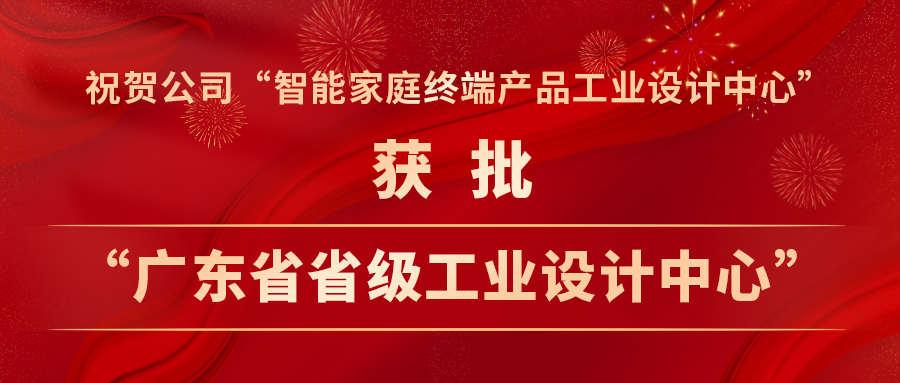 喜报 | 公司“智能家庭终端产品工业设计中心”获批“广东省省级工业设计中心” 