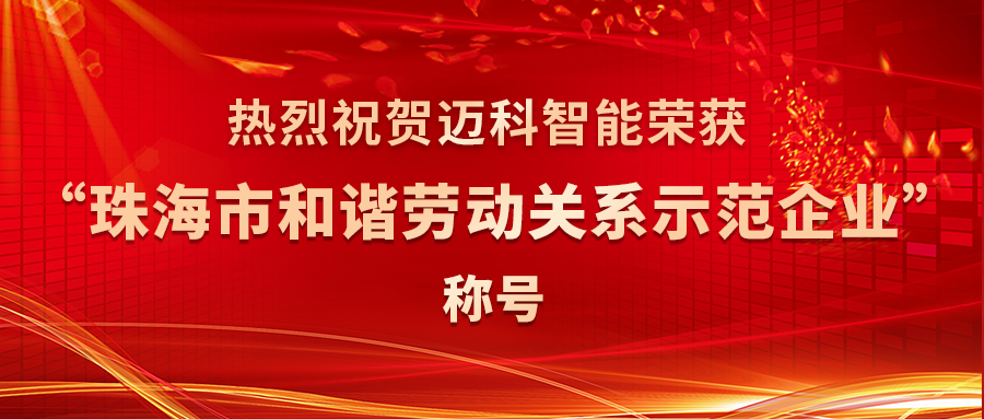 祝贺！迈科智能荣获“珠海市和谐劳动关系示范企业”称号